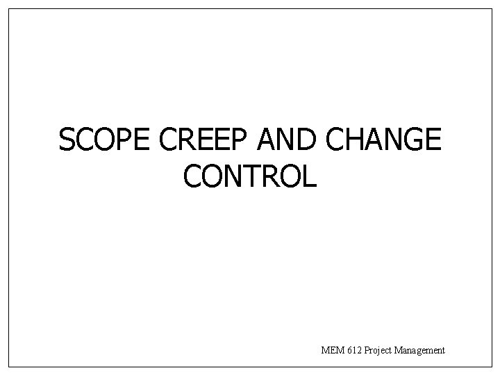SCOPE CREEP AND CHANGE CONTROL MEM 612 Project Management 