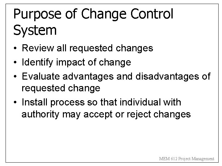 Purpose of Change Control System • Review all requested changes • Identify impact of