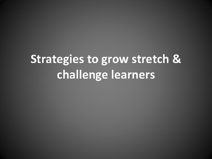 Strategies to grow stretch & challenge learners 