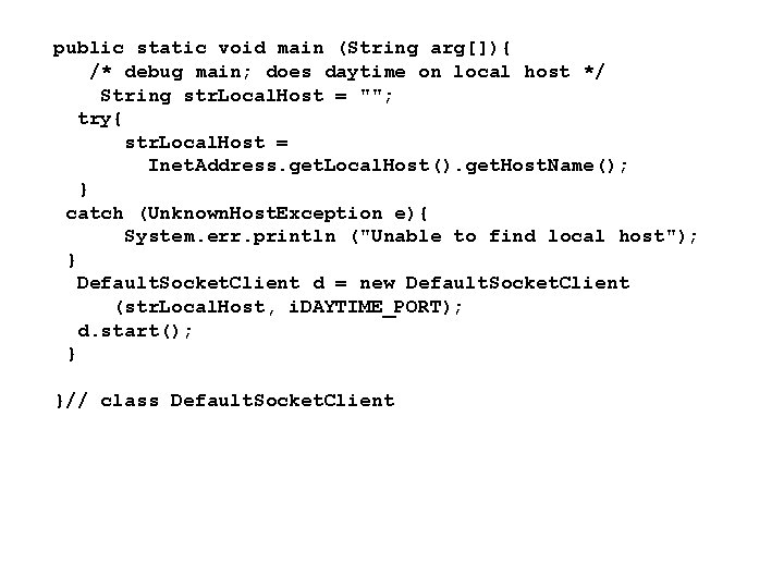 public static void main (String arg[]){ /* debug main; does daytime on local host