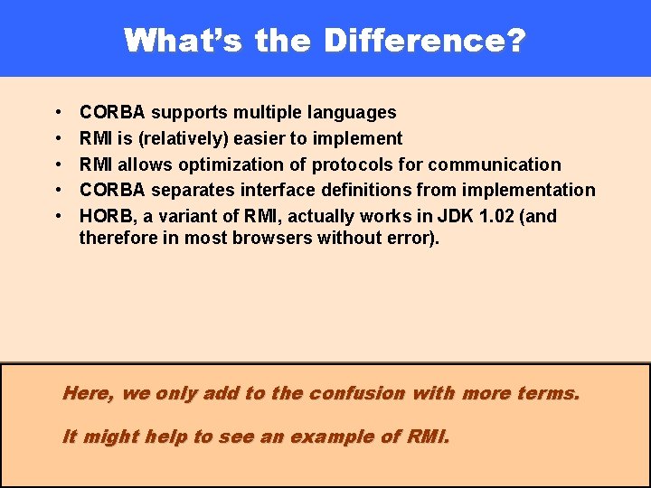 What’s the Difference? • • • CORBA supports multiple languages RMI is (relatively) easier