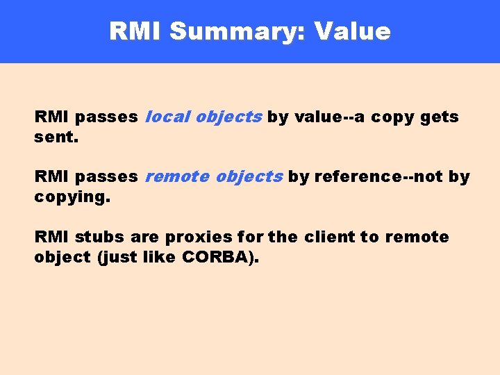 RMI Summary: Value RMI passes local objects by value--a copy gets sent. RMI passes