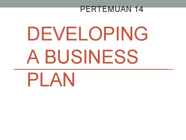 PERTEMUAN 14 DEVELOPING A BUSINESS PLAN 