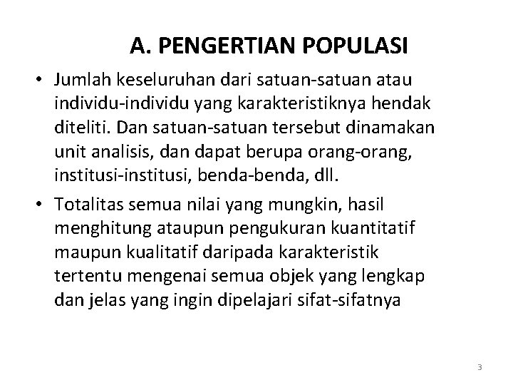 A. PENGERTIAN POPULASI • Jumlah keseluruhan dari satuan-satuan atau individu-individu yang karakteristiknya hendak diteliti. A. PENGERTIAN POPULASI • Jumlah keseluruhan dari satuan-satuan atau individu-individu yang karakteristiknya hendak diteliti.