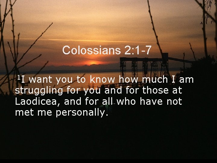 Colossians 2: 1 -7 1 I want you to know how much I am Colossians 2: 1 -7 1 I want you to know how much I am