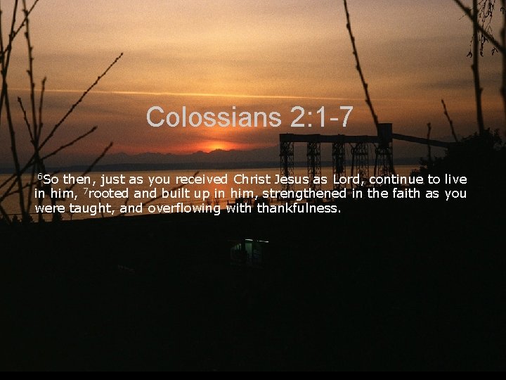 Colossians 2: 1 -7 6 So then, just as you received Christ Jesus as Colossians 2: 1 -7 6 So then, just as you received Christ Jesus as