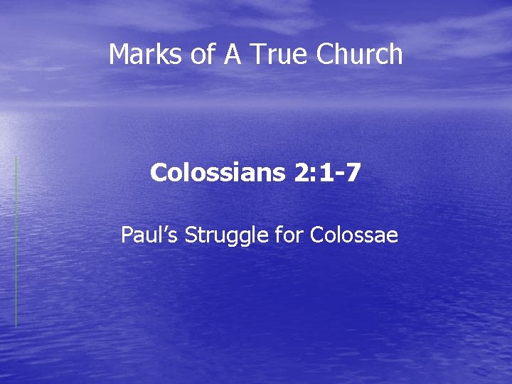 Marks of A True Church Colossians 2: 1 -7 Paul’s Struggle for Colossae Marks of A True Church Colossians 2: 1 -7 Paul’s Struggle for Colossae