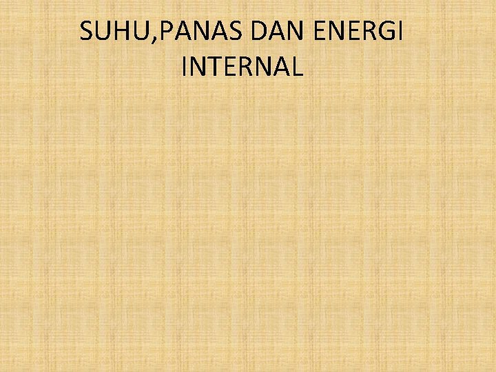 SUHU, PANAS DAN ENERGI INTERNAL 
