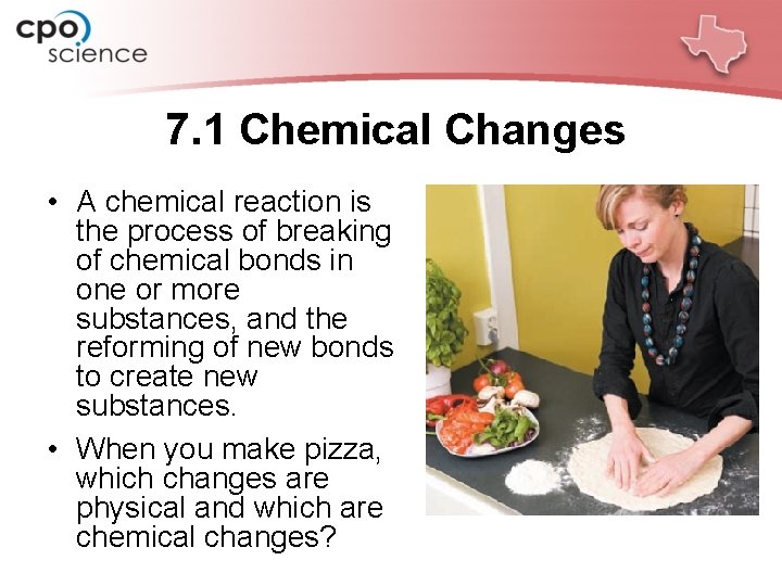 7. 1 Chemical Changes • A chemical reaction is the process of breaking of