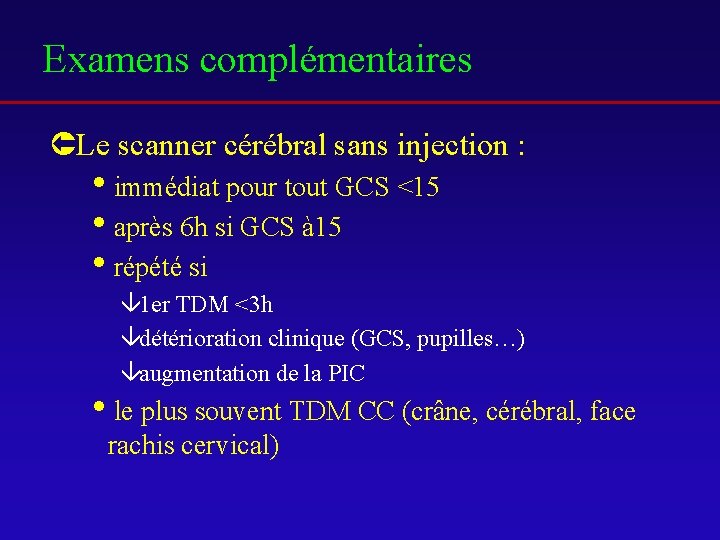 Examens complémentaires ÛLe scanner cérébral sans injection : iimmédiat pour tout GCS <15 iaprès