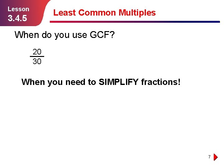 Lesson Least Common Multiples 3. 4. 5 When do you use GCF? The Least