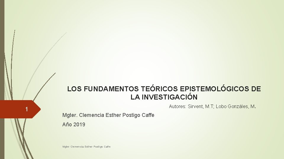 1 LOS FUNDAMENTOS TEÓRICOS EPISTEMOLÓGICOS DE LA INVESTIGACIÓN Autores: Sirvent, M. T; Lobo Gonzáles,