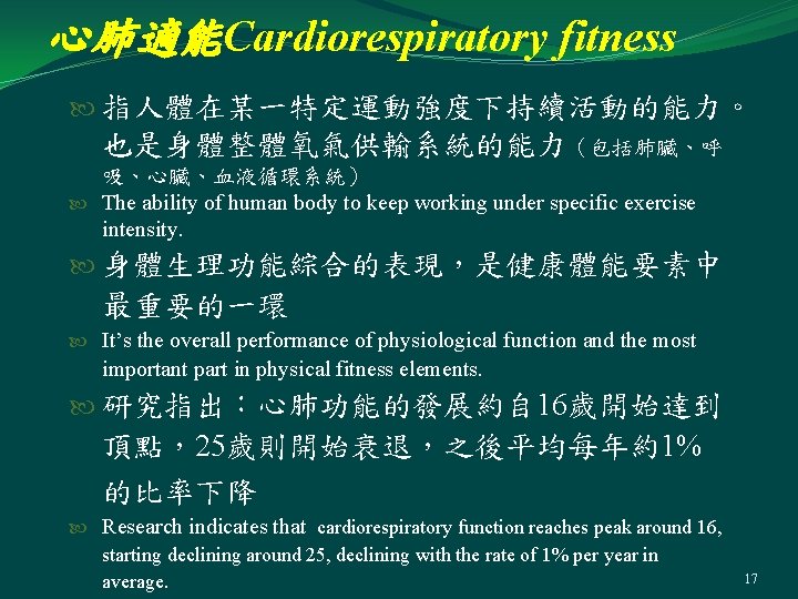 心肺適能Cardiorespiratory fitness 指人體在某一特定運動強度下持續活動的能力。 也是身體整體氧氣供輸系統的能力（包括肺臟、呼 吸、心臟、血液循環系統） The ability of human body to keep working under