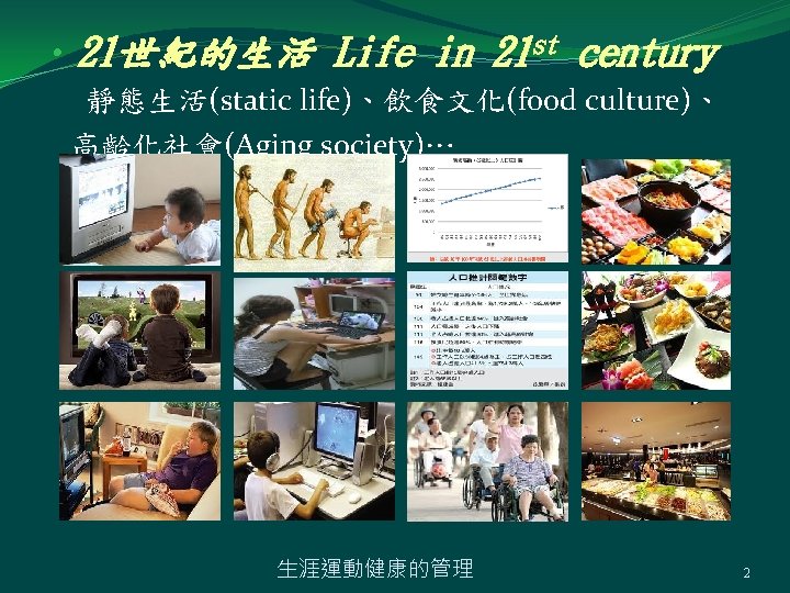  • 21世紀的生活 Life in 21 st century 靜態生活(static life)、飲食文化(food culture)、 高齡化社會(Aging society)… 生涯運動健康的管理