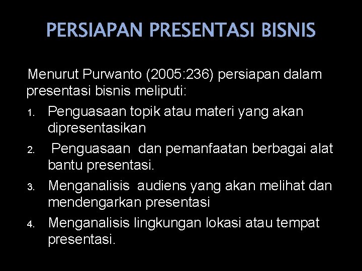 PERSIAPAN PRESENTASI BISNIS Menurut Purwanto (2005: 236) persiapan dalam presentasi bisnis meliputi: 1. Penguasaan