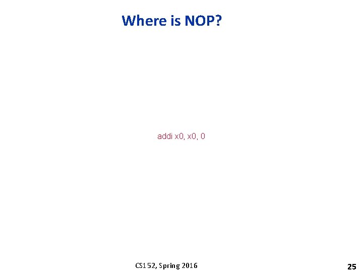 Where is NOP? addi x 0, 0 CS 152, Spring 2016 25 