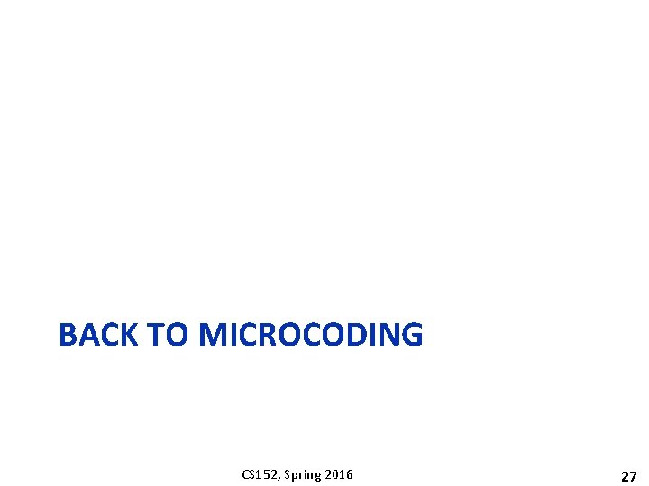 BACK TO MICROCODING CS 152, Spring 2016 27 