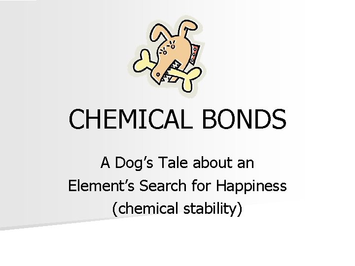 CHEMICAL BONDS A Dog’s Tale about an Element’s Search for Happiness (chemical stability) 