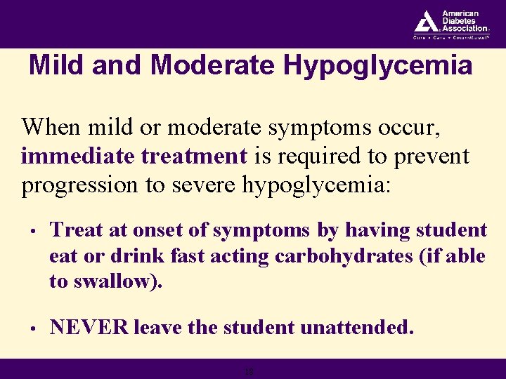 Mild and Moderate Hypoglycemia When mild or moderate symptoms occur, immediate treatment is required