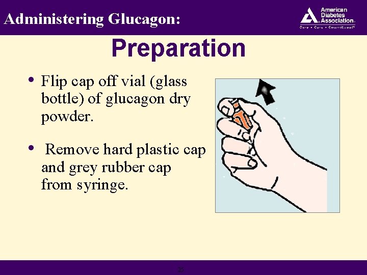 Administering Glucagon: Preparation • Flip cap off vial (glass bottle) of glucagon dry powder.