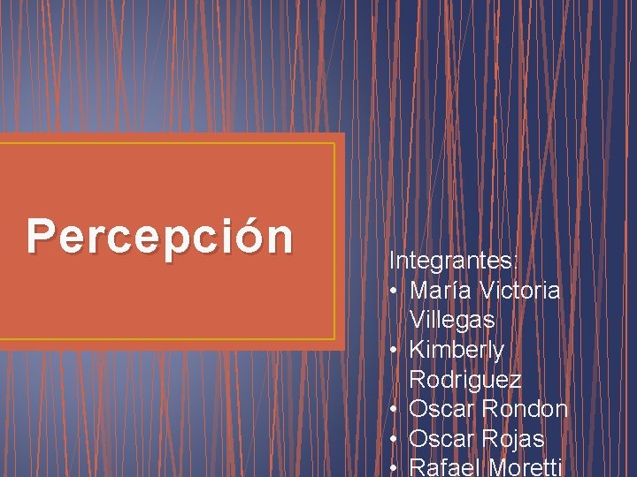 Percepción Integrantes: • María Victoria Villegas • Kimberly Rodriguez • Oscar Rondon • Oscar