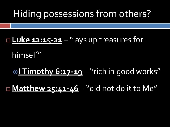 Hiding possessions from others? Luke 12: 15 -21 – “lays up treasures for himself”