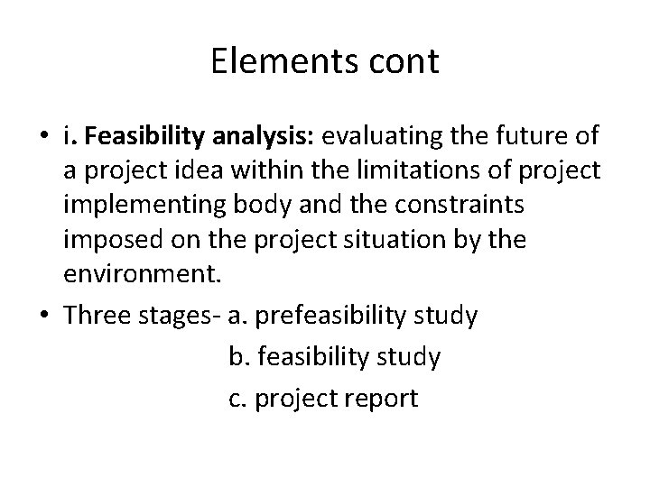 Elements cont • i. Feasibility analysis: evaluating the future of a project idea within
