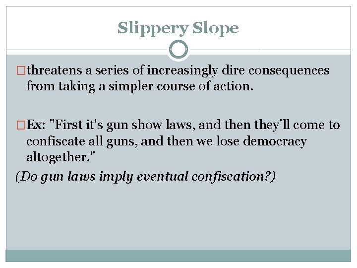 Slippery Slope �threatens a series of increasingly dire consequences from taking a simpler course