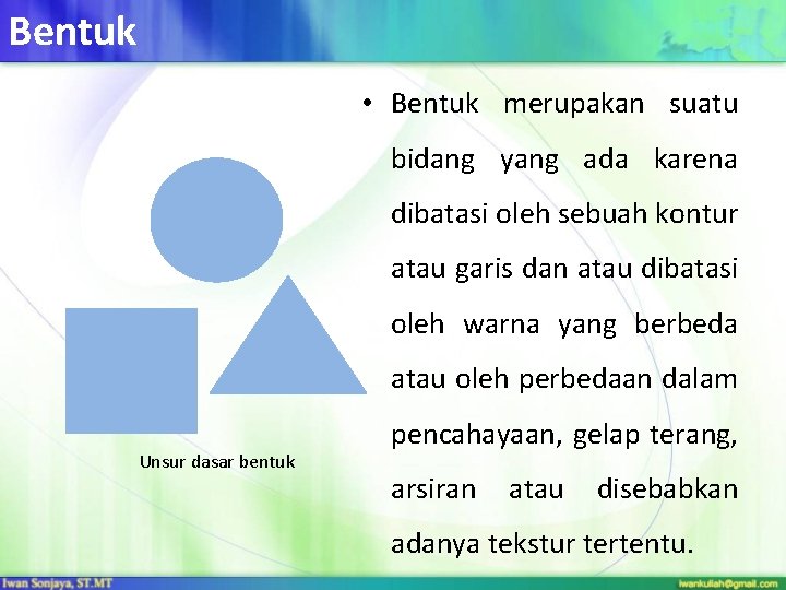 Bentuk • Bentuk merupakan suatu bidang yang ada karena dibatasi oleh sebuah kontur atau