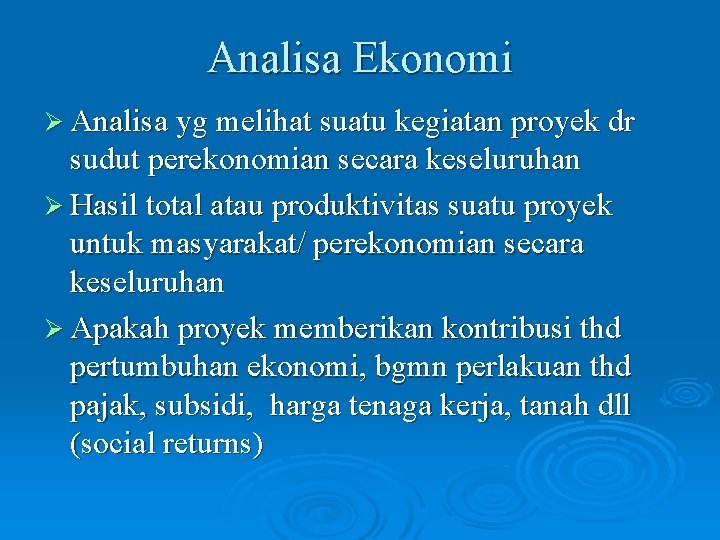 Analisa Ekonomi Ø Analisa yg melihat suatu kegiatan proyek dr sudut perekonomian secara keseluruhan