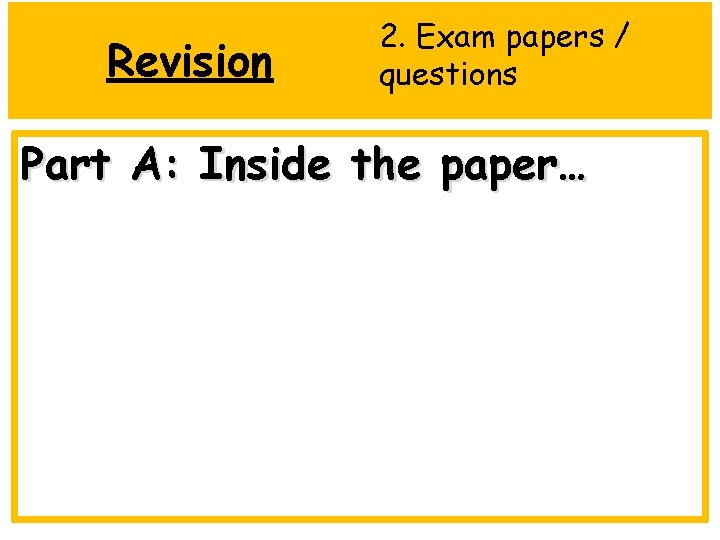 Revision 2. Exam papers / questions Part A: Inside the paper… 