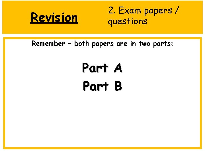 Revision 2. Exam papers / questions Remember – both papers are in two parts: