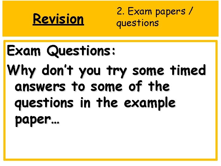 Revision 2. Exam papers / questions Exam Questions: Why don’t you try some timed