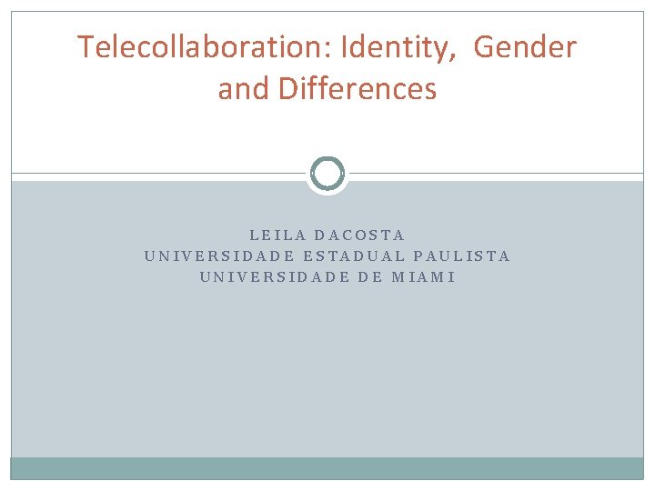 Telecollaboration: Identity, Gender and Differences LEILA DACOSTA UNIVERSIDADE ESTADUAL PAULISTA UNIVERSIDADE DE MIAMI 