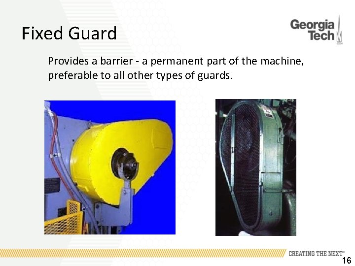Fixed Guard Provides a barrier - a permanent part of the machine, preferable to