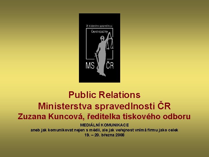 Public Relations Ministerstva spravedlnosti ČR Zuzana Kuncová, ředitelka tiskového odboru MEDIÁLNÍ KOMUNIKACE aneb jak