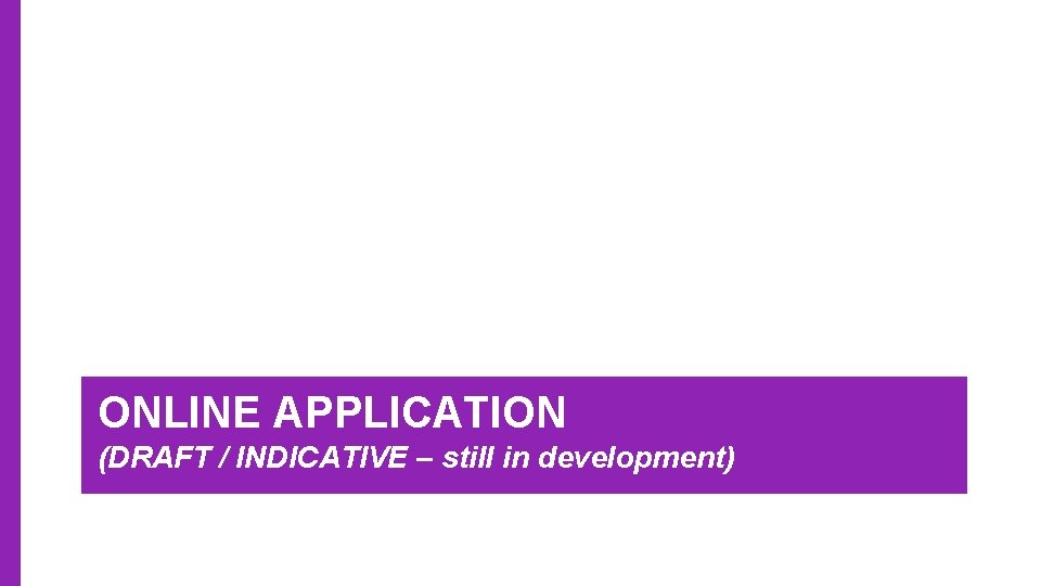 ONLINE APPLICATION (DRAFT / INDICATIVE – still in development) 
