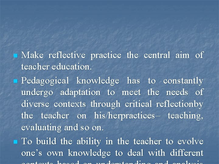 n n n Make reflective practice the central aim of teacher education. Pedagogical knowledge