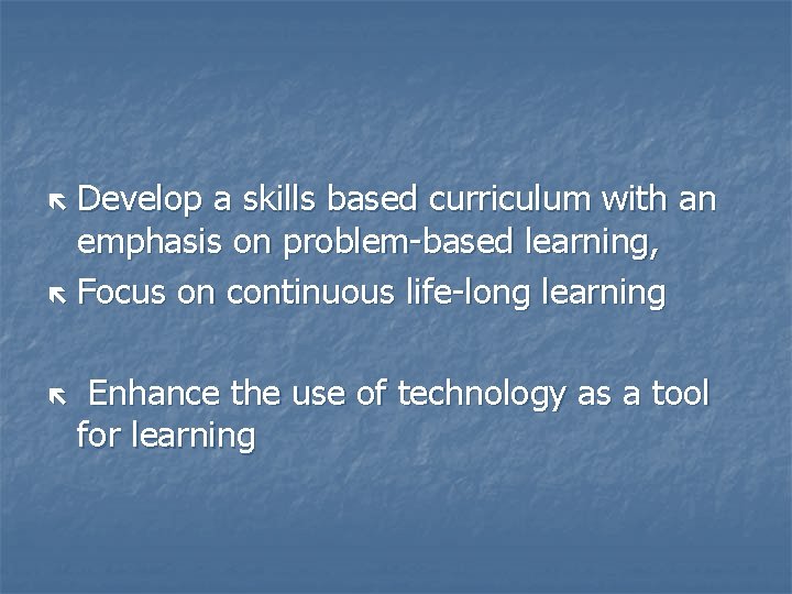 Develop a skills based curriculum with an emphasis on problem-based learning, Focus on continuous