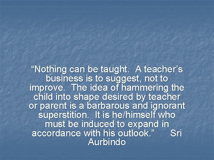 “Nothing can be taught. A teacher’s business is to suggest, not to improve. The