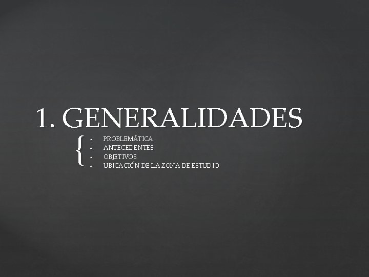 1. GENERALIDADES { ü ü PROBLEMÁTICA ANTECEDENTES OBJETIVOS UBICACIÓN DE LA ZONA DE ESTUDIO