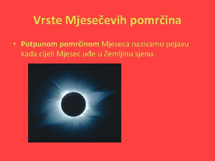 Vrste Mjesečevih pomrčina • Potpunom pomrčinom Mjeseca nazivamo pojavu kada cijeli Mjesec uđe u