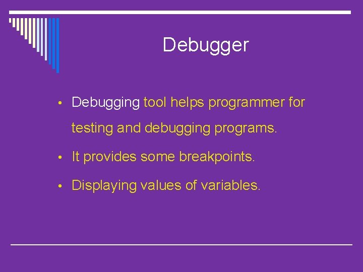 Debugger • Debugging tool helps programmer for testing and debugging programs. • It provides