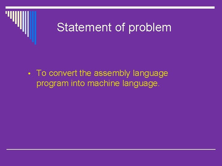 Statement of problem • To convert the assembly language program into machine language. 