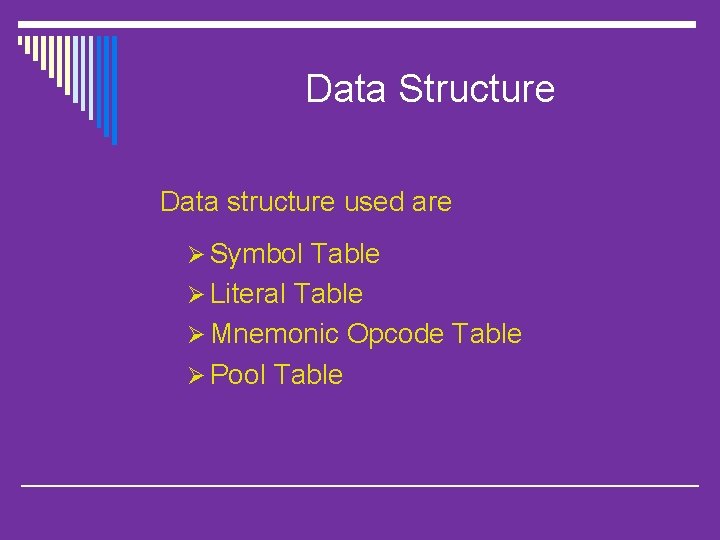Data Structure Data structure used are Ø Symbol Table Ø Literal Table Ø Mnemonic