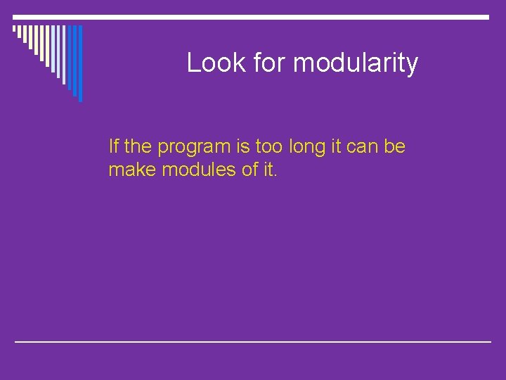 Look for modularity If the program is too long it can be make modules