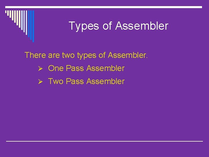 Types of Assembler There are two types of Assembler. Ø One Pass Assembler Ø