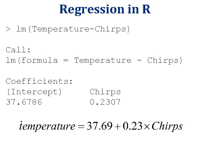 Regression in R > lm(Temperature~Chirps) Call: lm(formula = Temperature ~ Chirps) Coefficients: (Intercept) 37.