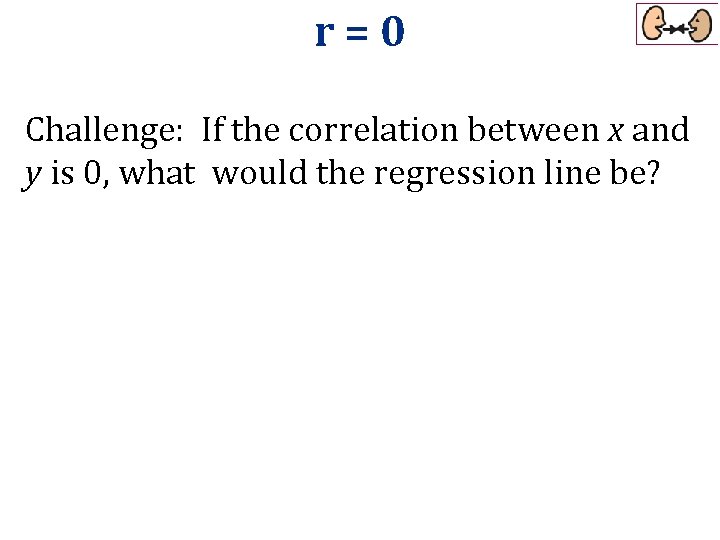 r=0 Challenge: If the correlation between x and y is 0, what would the