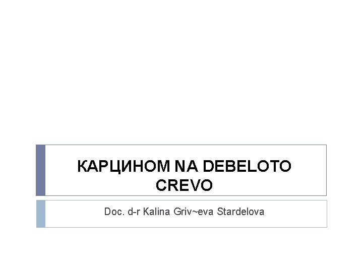 КАРЦИНОМ NA DEBELOTO CREVO Doc. d-r Kalina Griv~eva Stardelova 